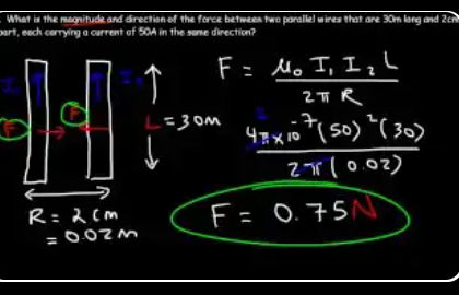Example 7: two parallel wires 30 m long, 2 cm apart, each carrying 50 A in the same direction. F = μ₀I₁I₂L/(2πR) = (4π×10⁻⁷)(50)²(30) / (2π × 0.02) = 0.75 N. Direction: attraction.