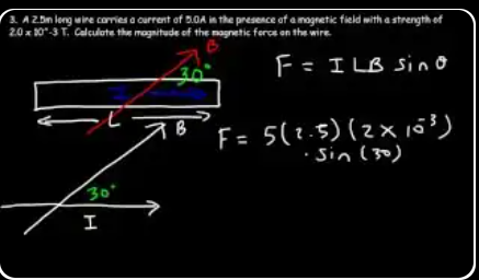 Example 3: A 2.5 m wire carries 5 A in a magnetic field of 2.0 × 10⁻³ T at 30° to the wire. F = ILB sinθ = 5 × 2.5 × 2×10⁻³ × sin(30°).